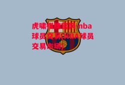 虎啸棋牌官网-nba球员交易(NBA球员交易市场)